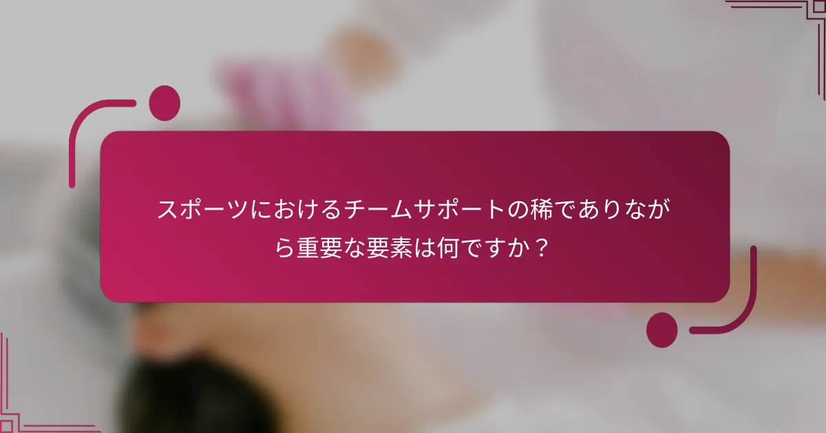 スポーツにおけるチームサポートの稀でありながら重要な要素は何ですか？