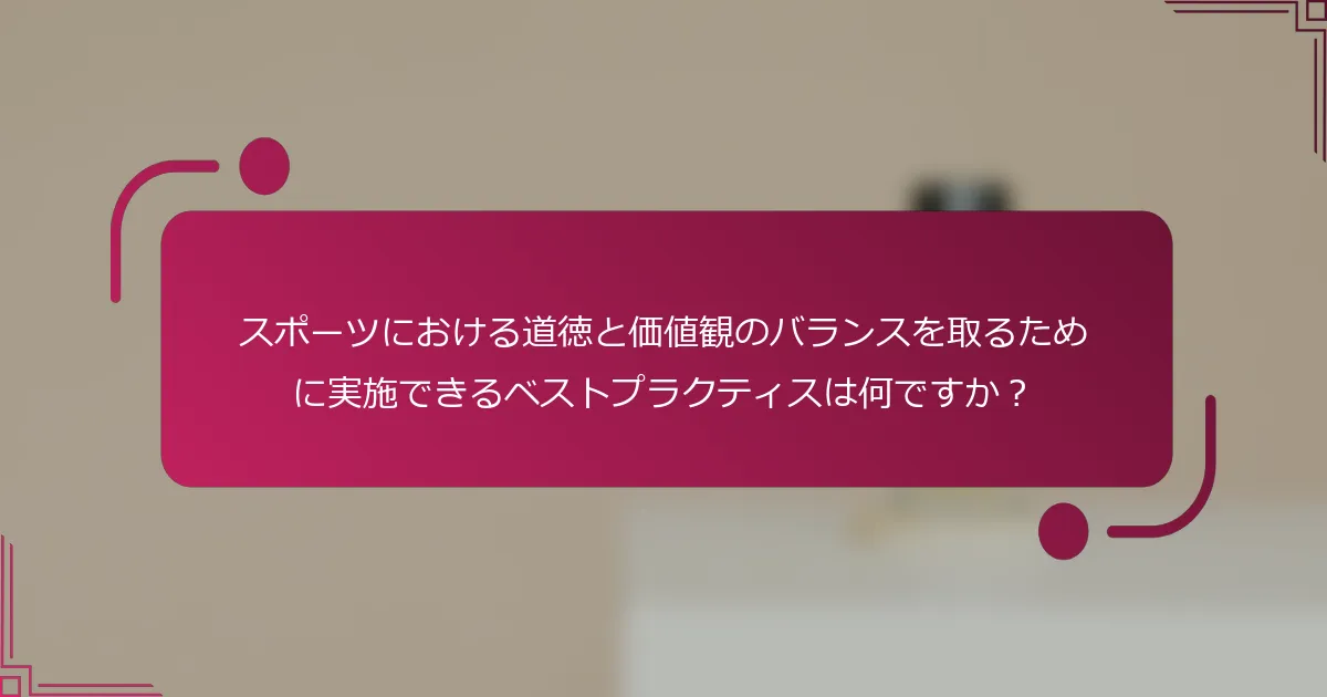 スポーツにおける道徳と価値観のバランスを取るために実施できるベストプラクティスは何ですか？