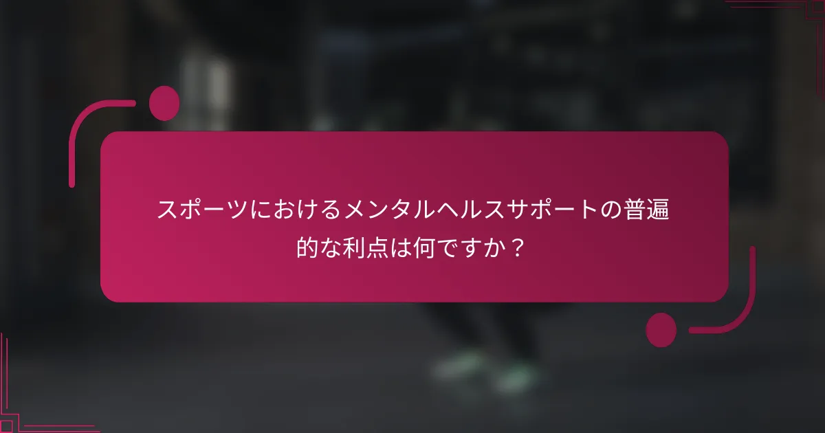 スポーツにおけるメンタルヘルスサポートの普遍的な利点は何ですか？