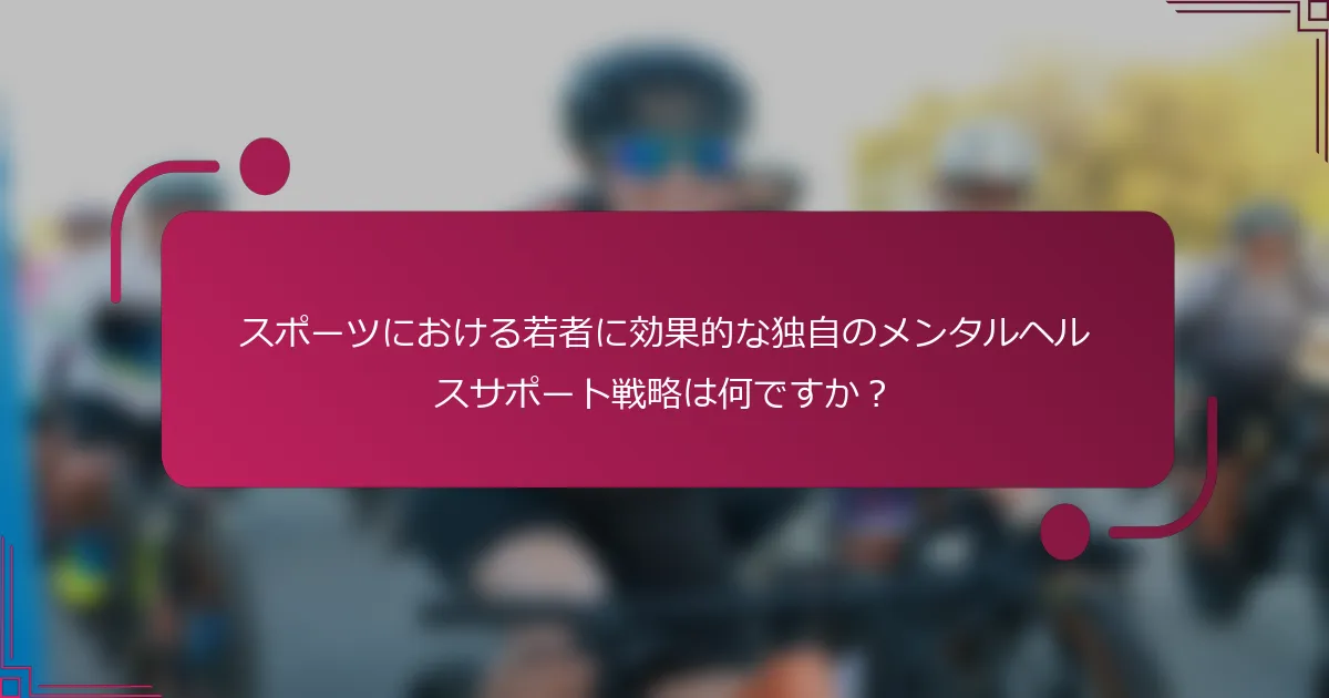 スポーツにおける若者に効果的な独自のメンタルヘルスサポート戦略は何ですか？