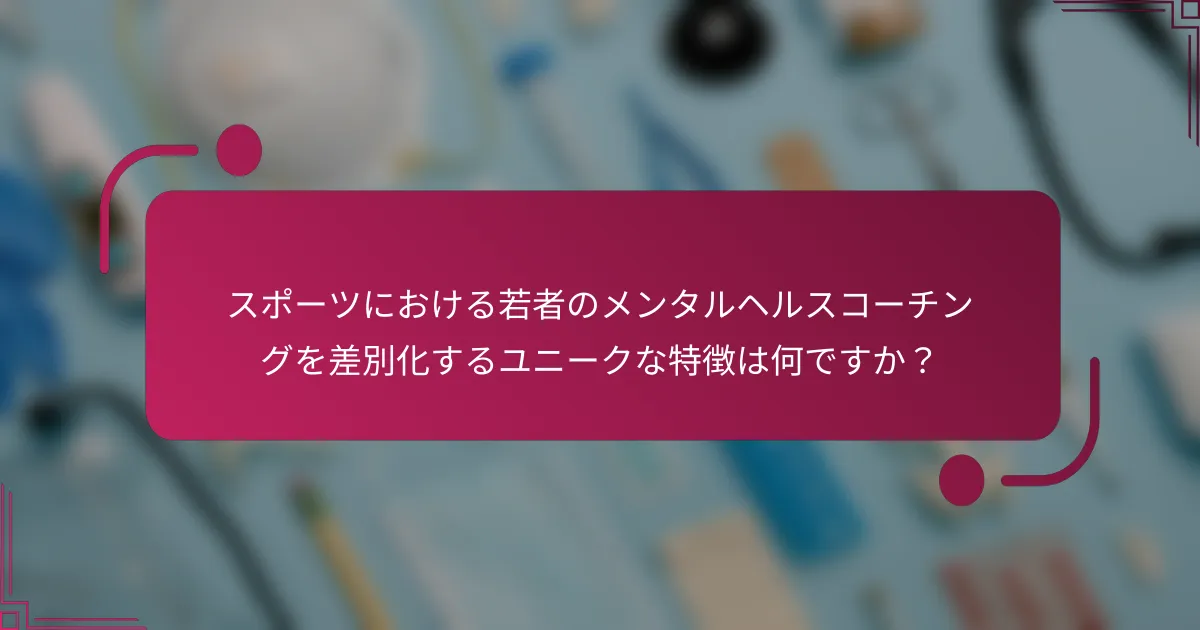 スポーツにおける若者のメンタルヘルスコーチングを差別化するユニークな特徴は何ですか？