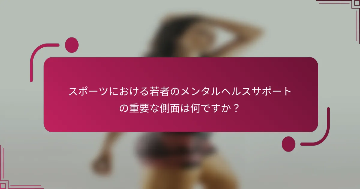 スポーツにおける若者のメンタルヘルスサポートの重要な側面は何ですか？