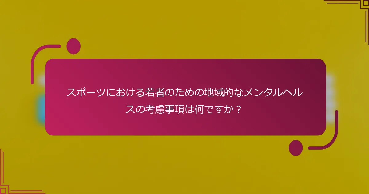スポーツにおける若者のための地域的なメンタルヘルスの考慮事項は何ですか？