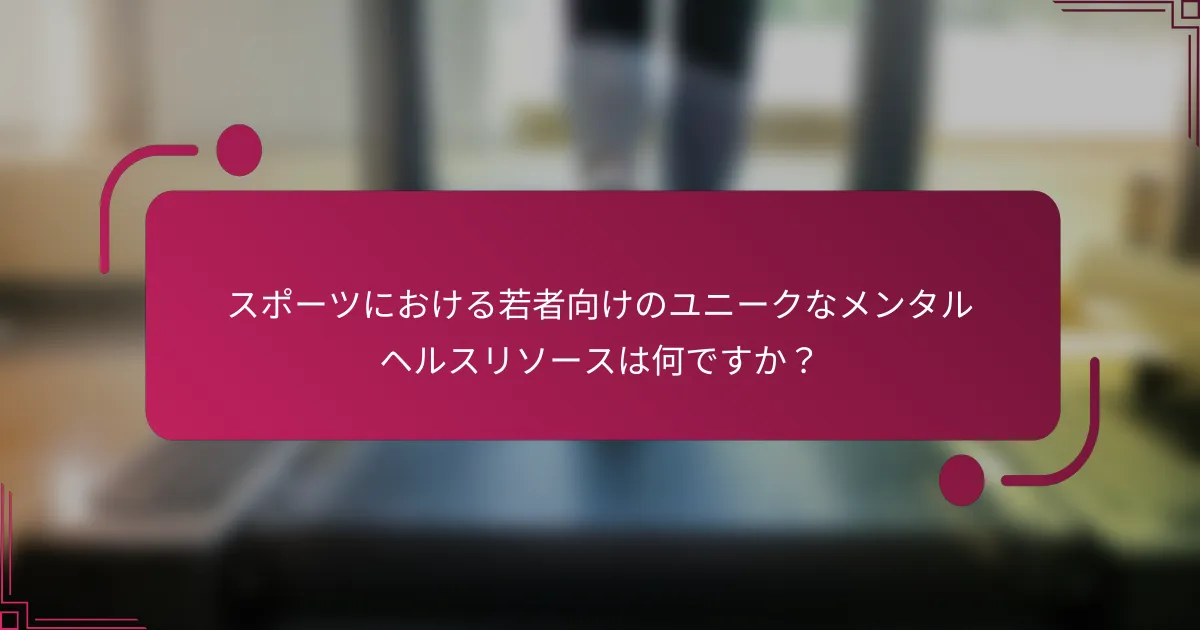 スポーツにおける若者向けのユニークなメンタルヘルスリソースは何ですか？