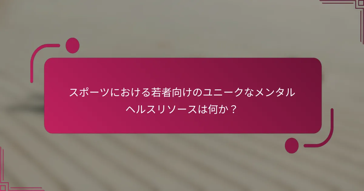 スポーツにおける若者向けのユニークなメンタルヘルスリソースは何か？