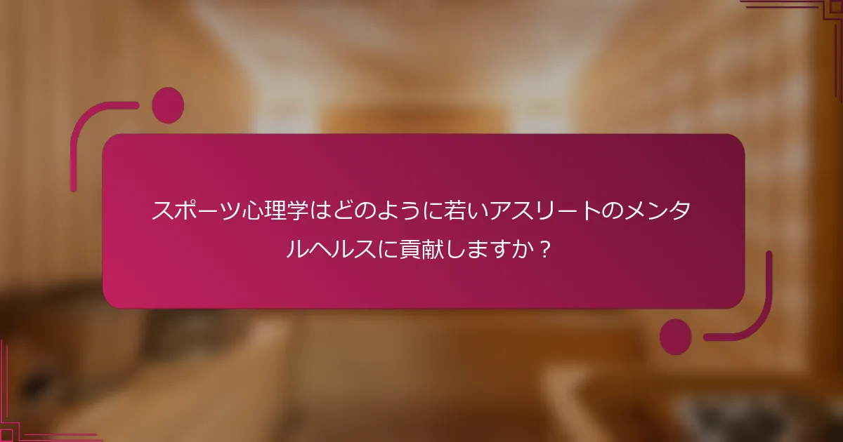 スポーツ心理学はどのように若いアスリートのメンタルヘルスに貢献しますか？