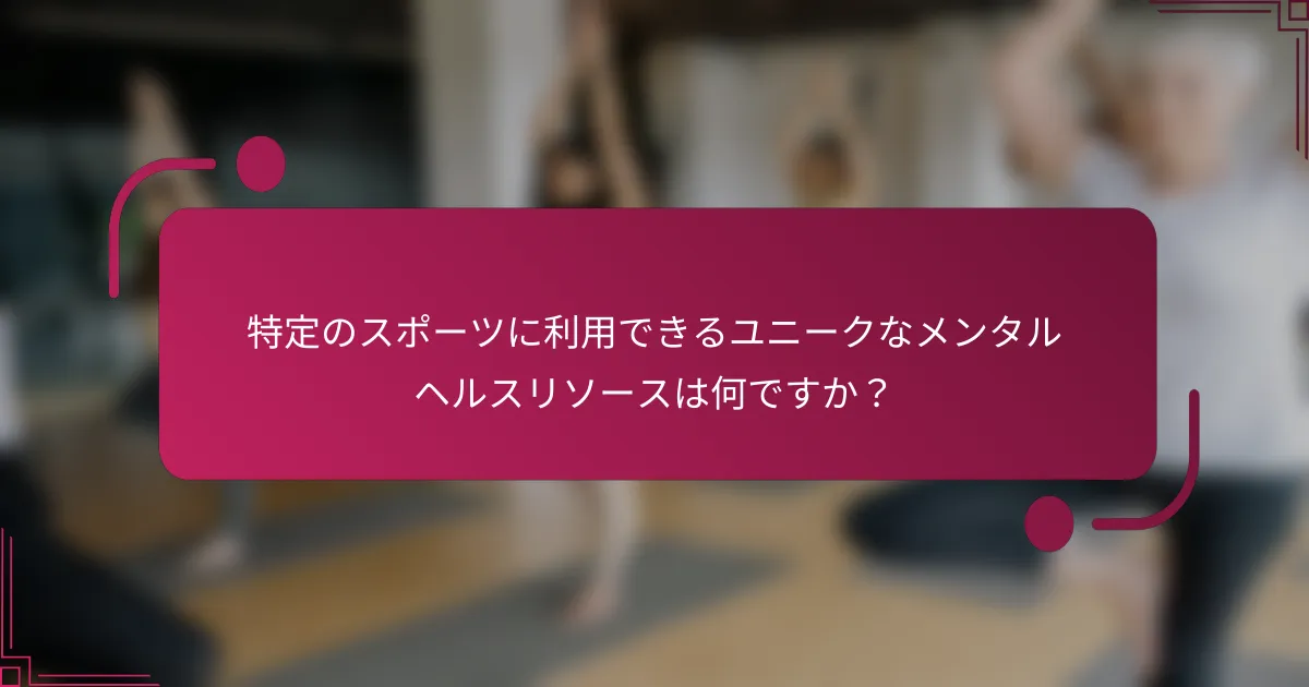 特定のスポーツに利用できるユニークなメンタルヘルスリソースは何ですか？