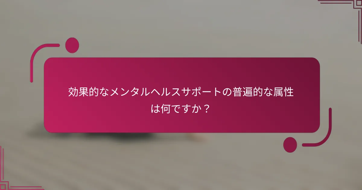 効果的なメンタルヘルスサポートの普遍的な属性は何ですか？