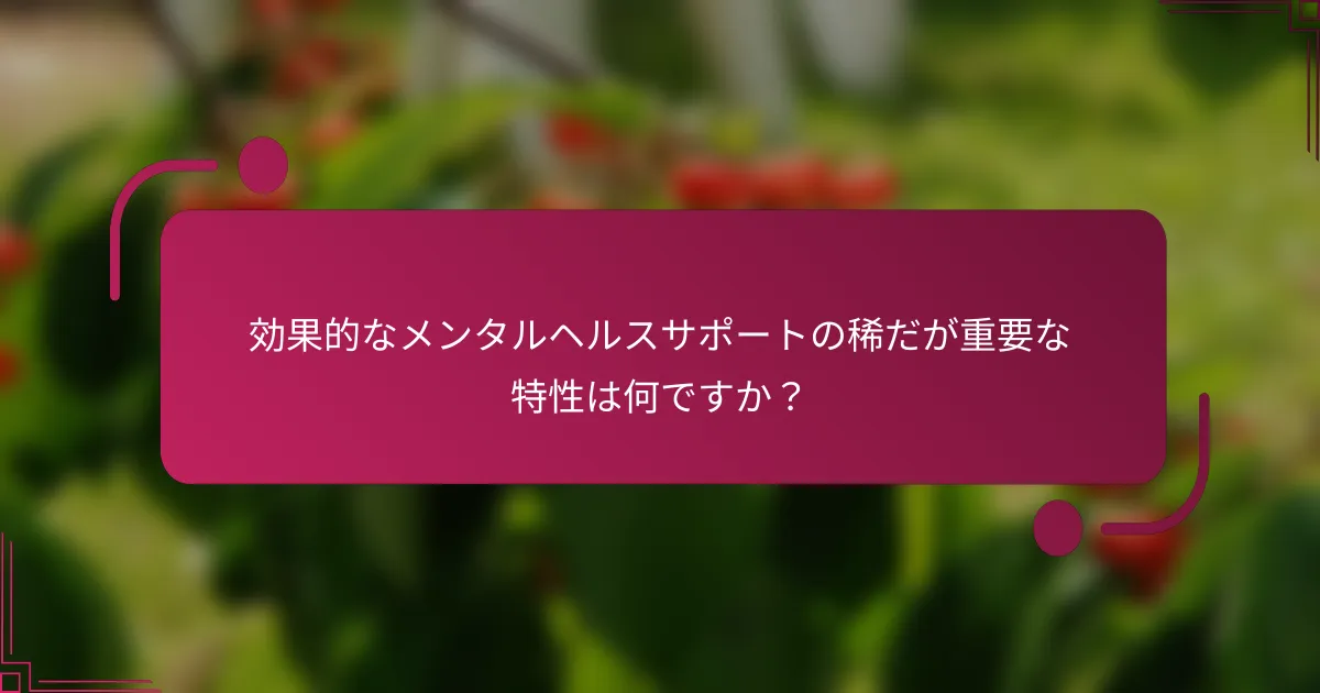 効果的なメンタルヘルスサポートの稀だが重要な特性は何ですか？