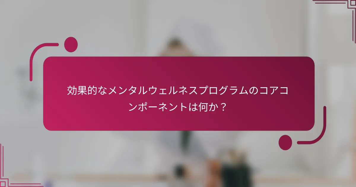 効果的なメンタルウェルネスプログラムのコアコンポーネントは何か？