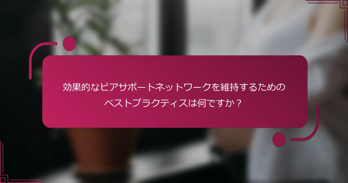 効果的なピアサポートネットワークを維持するためのベストプラクティスは何ですか？