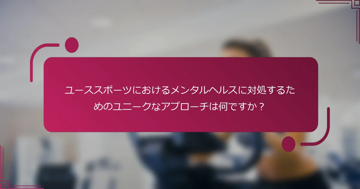ユーススポーツにおけるメンタルヘルスに対処するためのユニークなアプローチは何ですか？