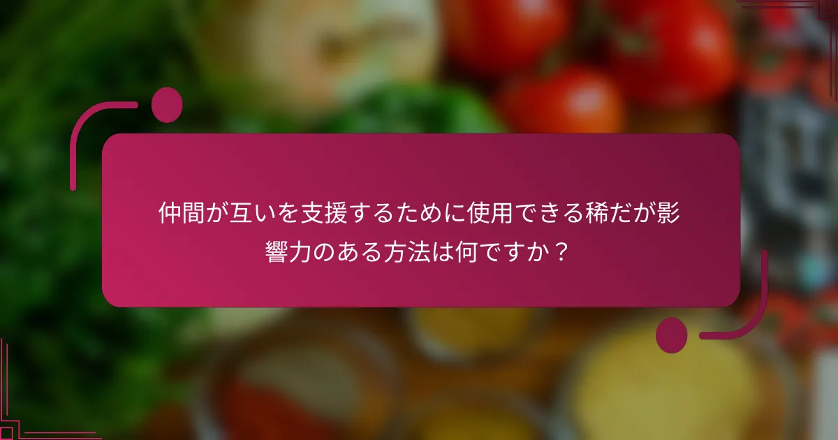 仲間が互いを支援するために使用できる稀だが影響力のある方法は何ですか？