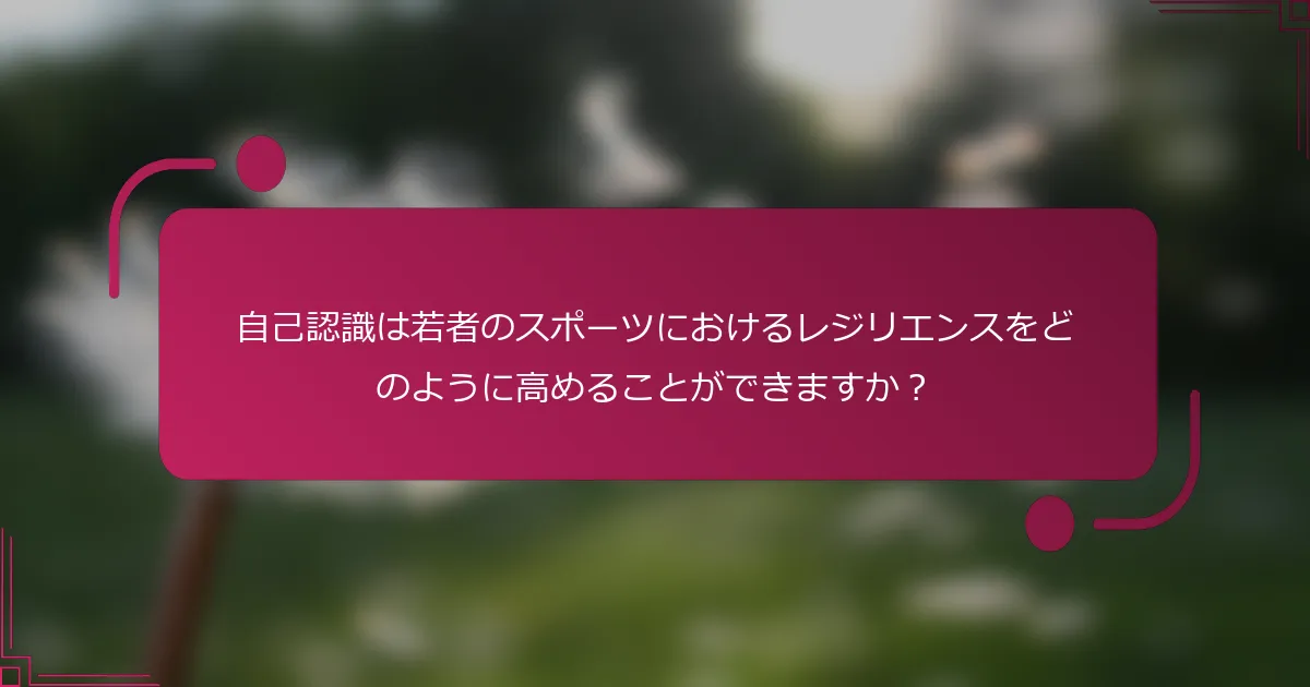 自己認識は若者のスポーツにおけるレジリエンスをどのように高めることができますか？